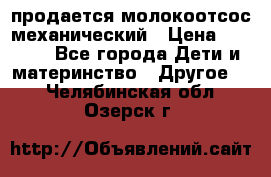 продается молокоотсос механический › Цена ­ 1 500 - Все города Дети и материнство » Другое   . Челябинская обл.,Озерск г.